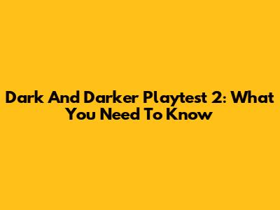 Dark And Darker Playtest 2: What You Need To Know