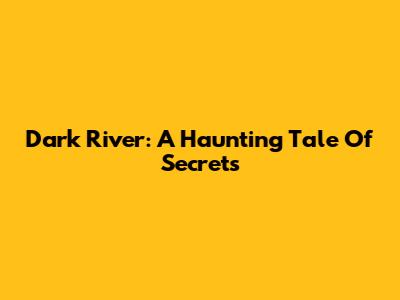 Dark River: A Haunting Tale Of Secrets