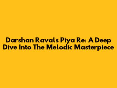 Darshan Raval's 'Piya Re': A Deep Dive Into The Melodic Masterpiece