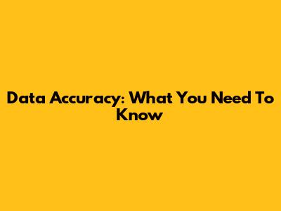 Data Accuracy: What You Need To Know