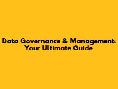 Data Governance & Management: Your Ultimate Guide