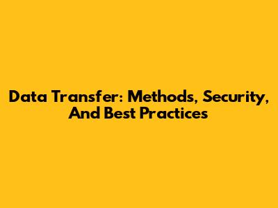 Data Transfer: Methods, Security, And Best Practices