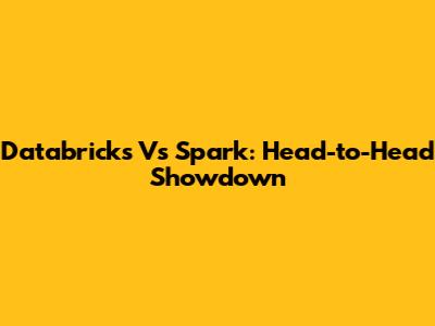 Databricks Vs Spark: Head-to-Head Showdown