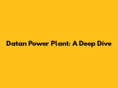 Datan Power Plant: A Deep Dive