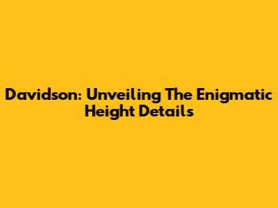 Davidson: Unveiling The Enigmatic Height Details