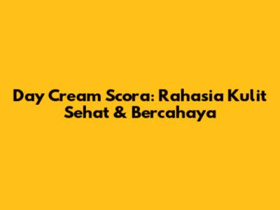 Day Cream Scora: Rahasia Kulit Sehat & Bercahaya