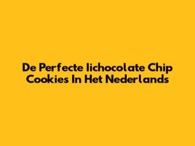 De Perfecte Iichocolate Chip Cookies In Het Nederlands