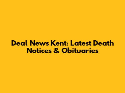 Deal News Kent: Latest Death Notices & Obituaries