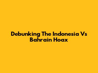 Debunking The Indonesia Vs Bahrain Hoax