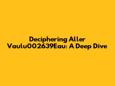 Deciphering 'Aller Vaulu002639Eau': A Deep Dive