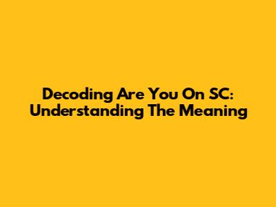 Decoding 'Are You On SC': Understanding The Meaning
