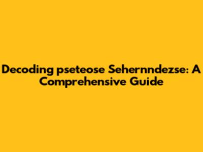 Decoding 'pseteose Sehernndezse': A Comprehensive Guide