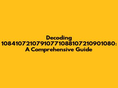 Decoding 10841072107910771088107210901080: A Comprehensive Guide