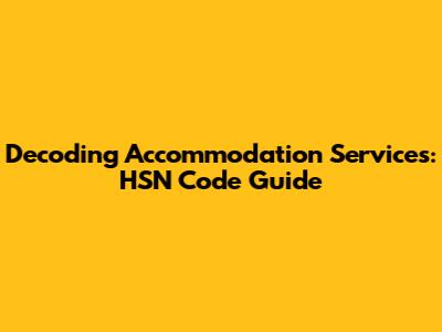 Decoding Accommodation Services: HSN Code Guide