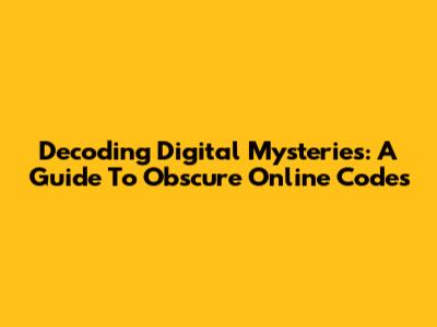 Decoding Digital Mysteries: A Guide To Obscure Online Codes