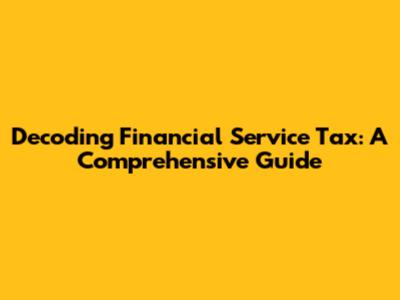 Decoding Financial Service Tax: A Comprehensive Guide