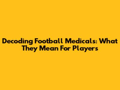 Decoding Football Medicals: What They Mean For Players