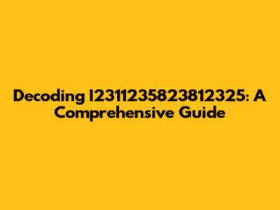 Decoding I2311235823812325: A Comprehensive Guide