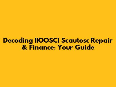 Decoding IIOOSCI Scautosc Repair & Finance: Your Guide