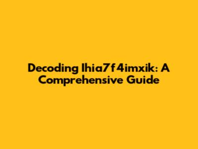 Decoding Ihia7f4imxik: A Comprehensive Guide