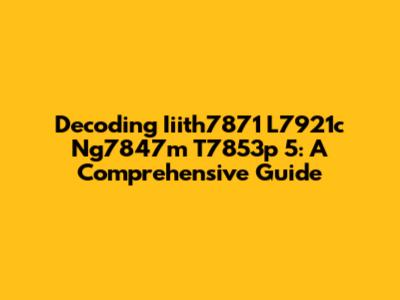 Decoding Iiith7871 L7921c Ng7847m T7853p 5: A Comprehensive Guide