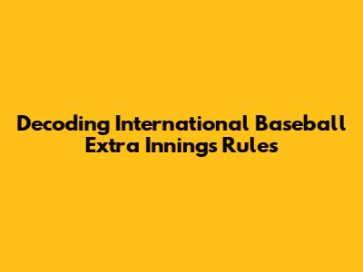 Decoding International Baseball Extra Innings Rules