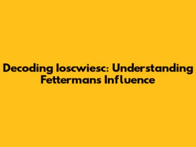 Decoding Ioscwiesc: Understanding Fetterman's Influence