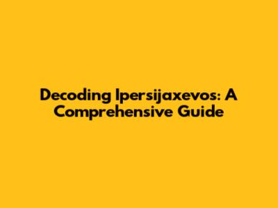 Decoding Ipersijaxevos: A Comprehensive Guide