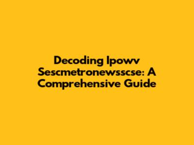 Decoding Ipowv Sescmetronewsscse: A Comprehensive Guide