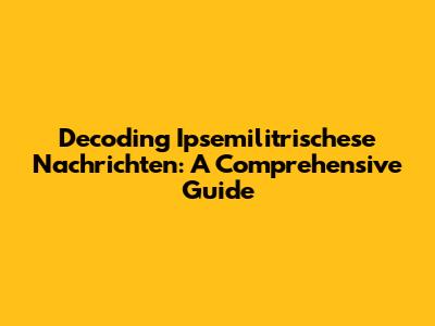 Decoding Ipsemilitrischese Nachrichten: A Comprehensive Guide