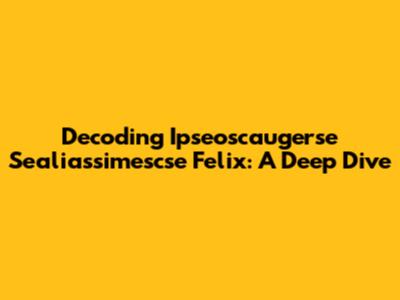 Decoding Ipseoscaugerse Sealiassimescse Felix: A Deep Dive