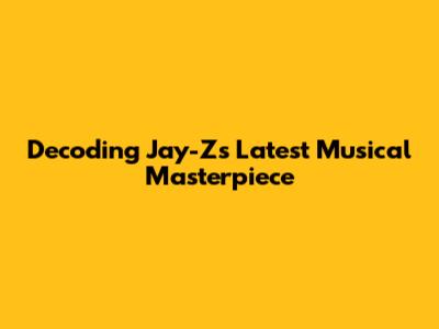 Decoding Jay-Z's Latest Musical Masterpiece