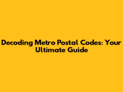 Decoding Metro Postal Codes: Your Ultimate Guide