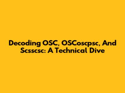 Decoding OSC, OSCoscpsc, And Scsscsc: A Technical Dive