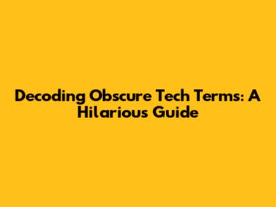 Decoding Obscure Tech Terms: A Hilarious Guide