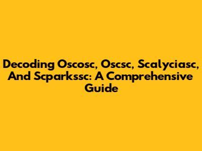 Decoding Oscosc, Oscsc, Scalyciasc, And Scparkssc: A Comprehensive Guide