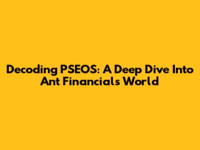 Decoding PSEOS: A Deep Dive Into Ant Financial's World