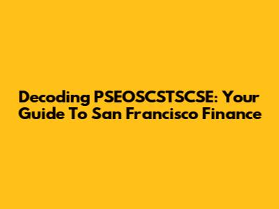 Decoding PSEOSCSTSCSE: Your Guide To San Francisco Finance