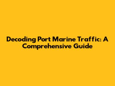 Decoding Port Marine Traffic: A Comprehensive Guide