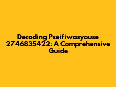 Decoding Pseifiwasyouse 2746835422: A Comprehensive Guide