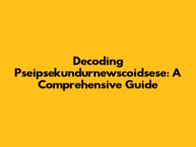 Decoding Pseipsekundurnewscoidsese: A Comprehensive Guide
