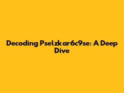 Decoding Pselzkar6c9se: A Deep Dive