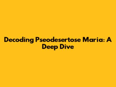 Decoding Pseodesertose Maria: A Deep Dive