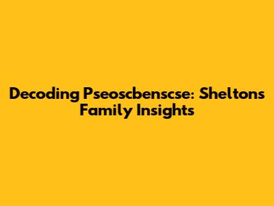 Decoding Pseoscbenscse: Shelton's Family Insights