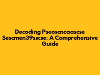 Decoding Pseoscncaascse Sescmen39sscse: A Comprehensive Guide