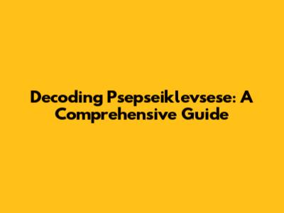 Decoding Psepseiklevsese: A Comprehensive Guide