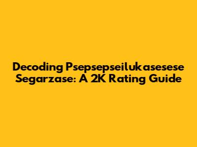 Decoding Psepsepseilukasesese Segarzase: A 2K Rating Guide