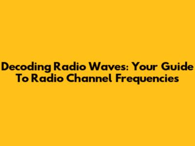 Decoding Radio Waves: Your Guide To Radio Channel Frequencies