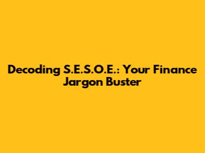 Decoding S.E.S.O.E.: Your Finance Jargon Buster