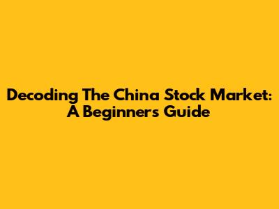 Decoding The China Stock Market: A Beginner's Guide